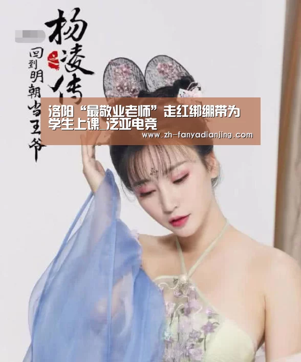 洛阳“最敬业老师”走红绑绷带为学生上课_泛亚电竞(图1) 泛亚电竞