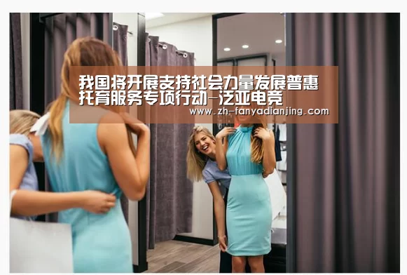 我国将开展支持社会力量发展普惠托育服务专项行动-泛亚电竞(图1) 泛亚电竞