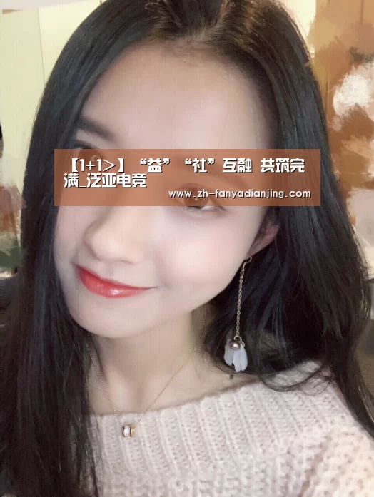 【1+1>】“益”“社”互融 共筑完满_泛亚电竞(图2) 泛亚电竞